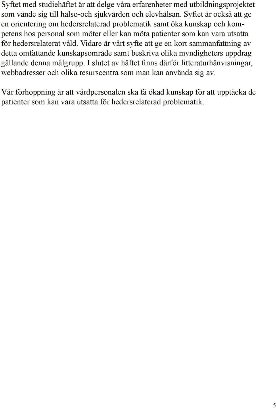 hedersrelaterat våld. Vidare är vårt syfte att ge en kort sammanfattning av detta omfattande kunskapsområde samt beskriva olika myndigheters uppdrag gällande denna målgrupp.