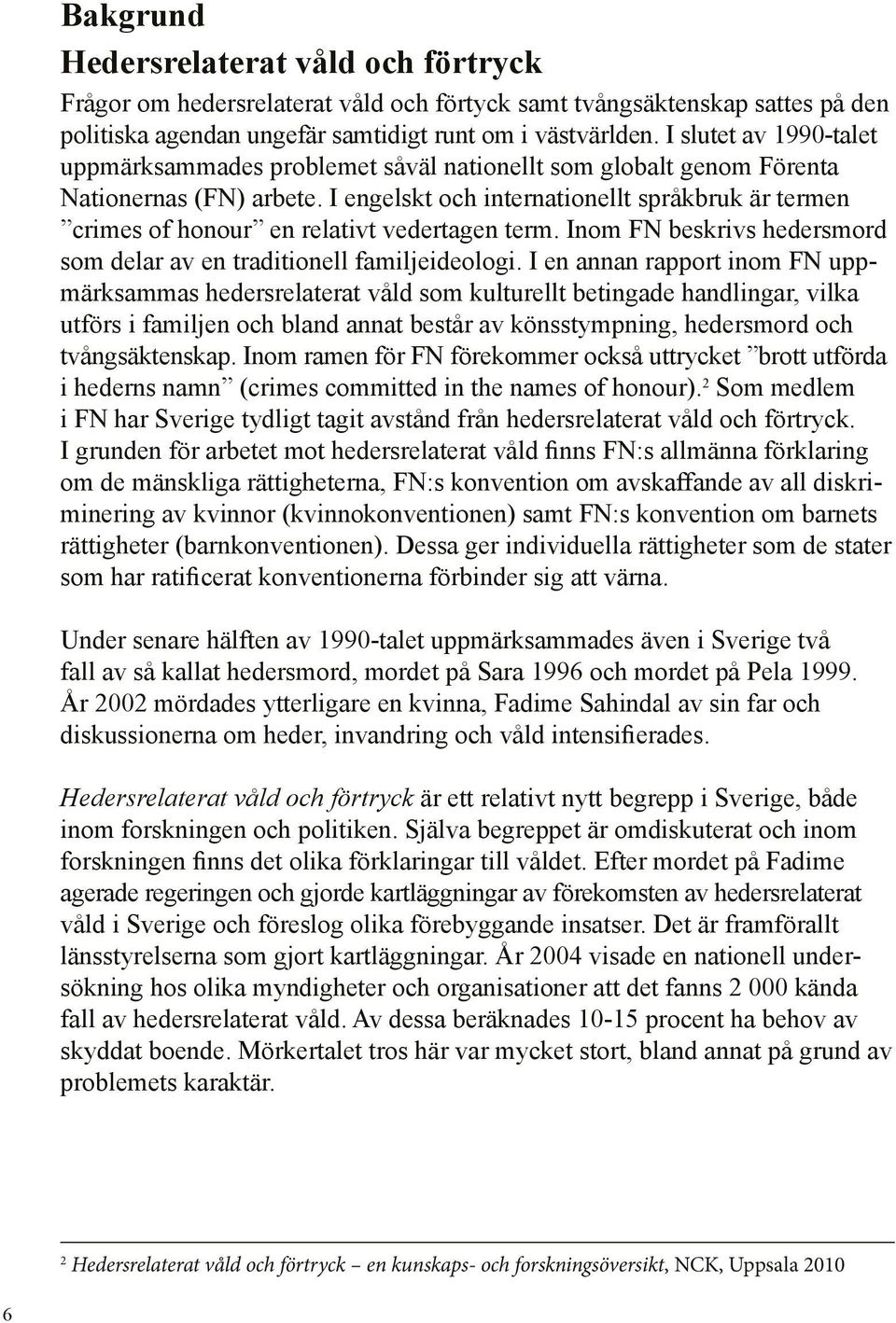 I engelskt och internationellt språkbruk är termen crimes of honour en relativt vedertagen term. Inom FN beskrivs hedersmord som delar av en traditionell familjeideologi.