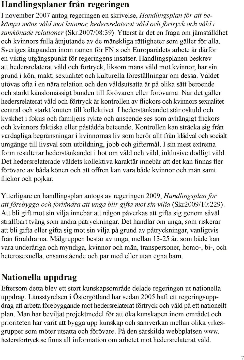 Sveriges åtaganden inom ramen för FN:s och Europarådets arbete är därför en viktig utgångspunkt för regeringens insatser.