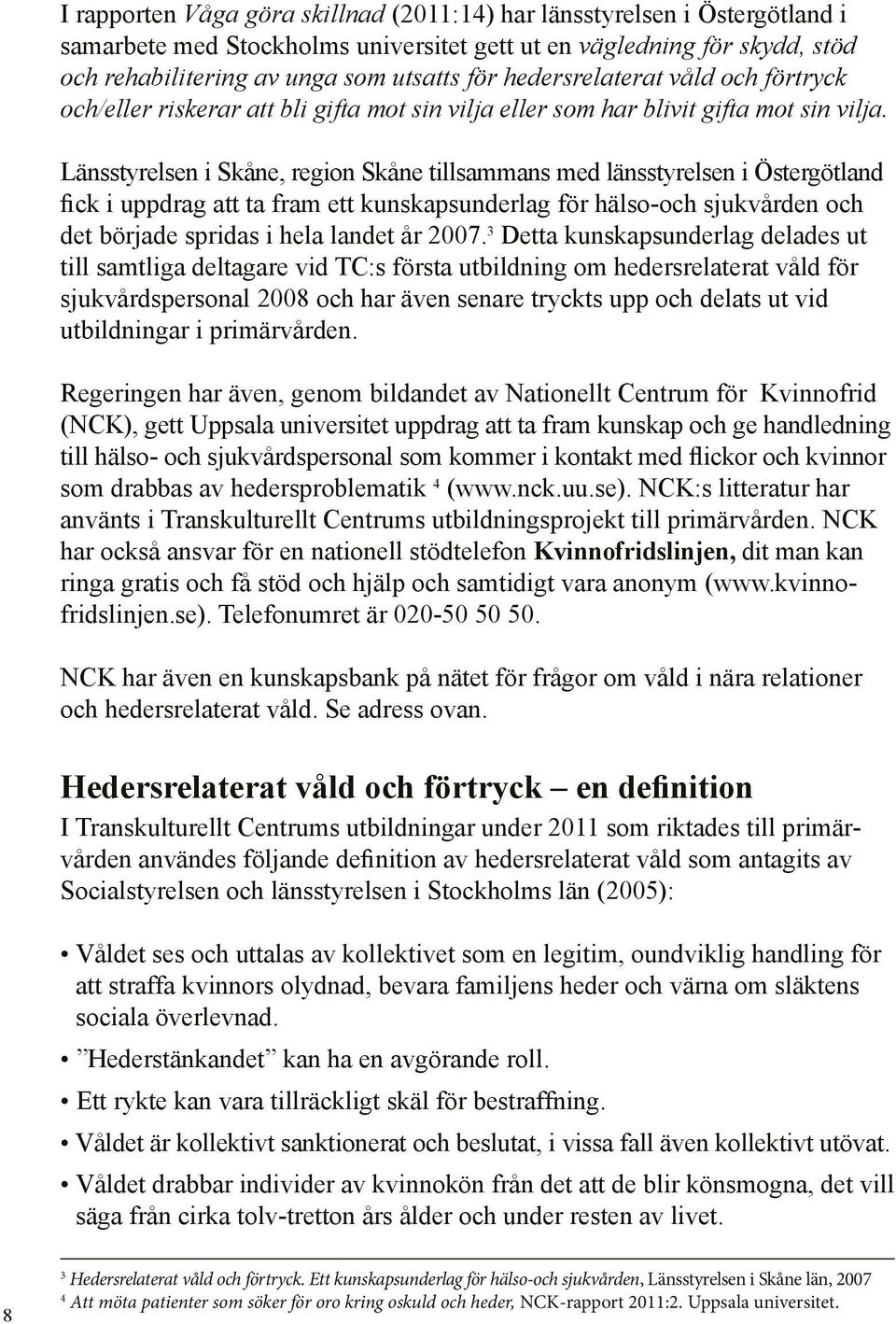Länsstyrelsen i Skåne, region Skåne tillsammans med länsstyrelsen i Östergötland fick i uppdrag att ta fram ett kunskapsunderlag för hälso-och sjukvården och det började spridas i hela landet år 2007.
