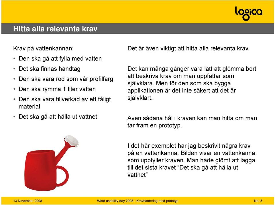 Det kan många gånger vara lätt att glömma bort att beskriva krav om man uppfattar som självklara. Men för den som ska bygga applikationen är det inte säkert att det är självklart.