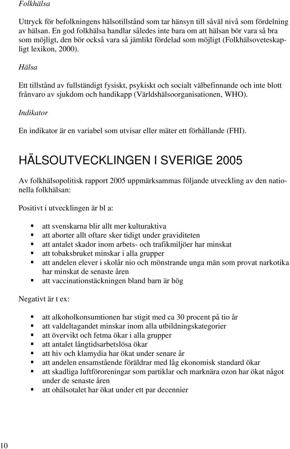 Hälsa Ett tillstånd av fullständigt fysiskt, psykiskt och socialt välbefinnande och inte blott frånvaro av sjukdom och handikapp (Världshälsoorganisationen, WHO).