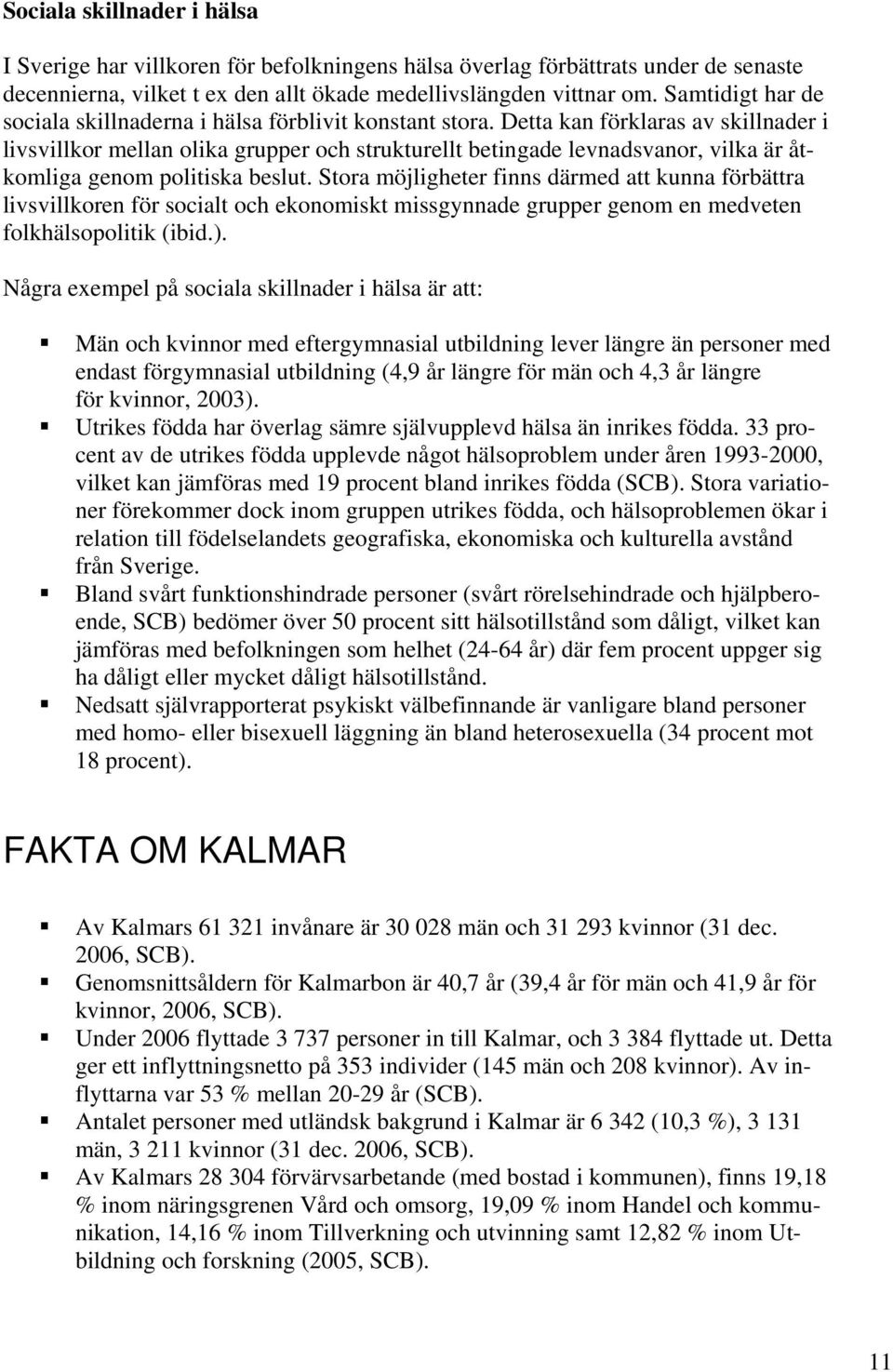 Detta kan förklaras av skillnader i livsvillkor mellan olika grupper och strukturellt betingade levnadsvanor, vilka är åtkomliga genom politiska beslut.