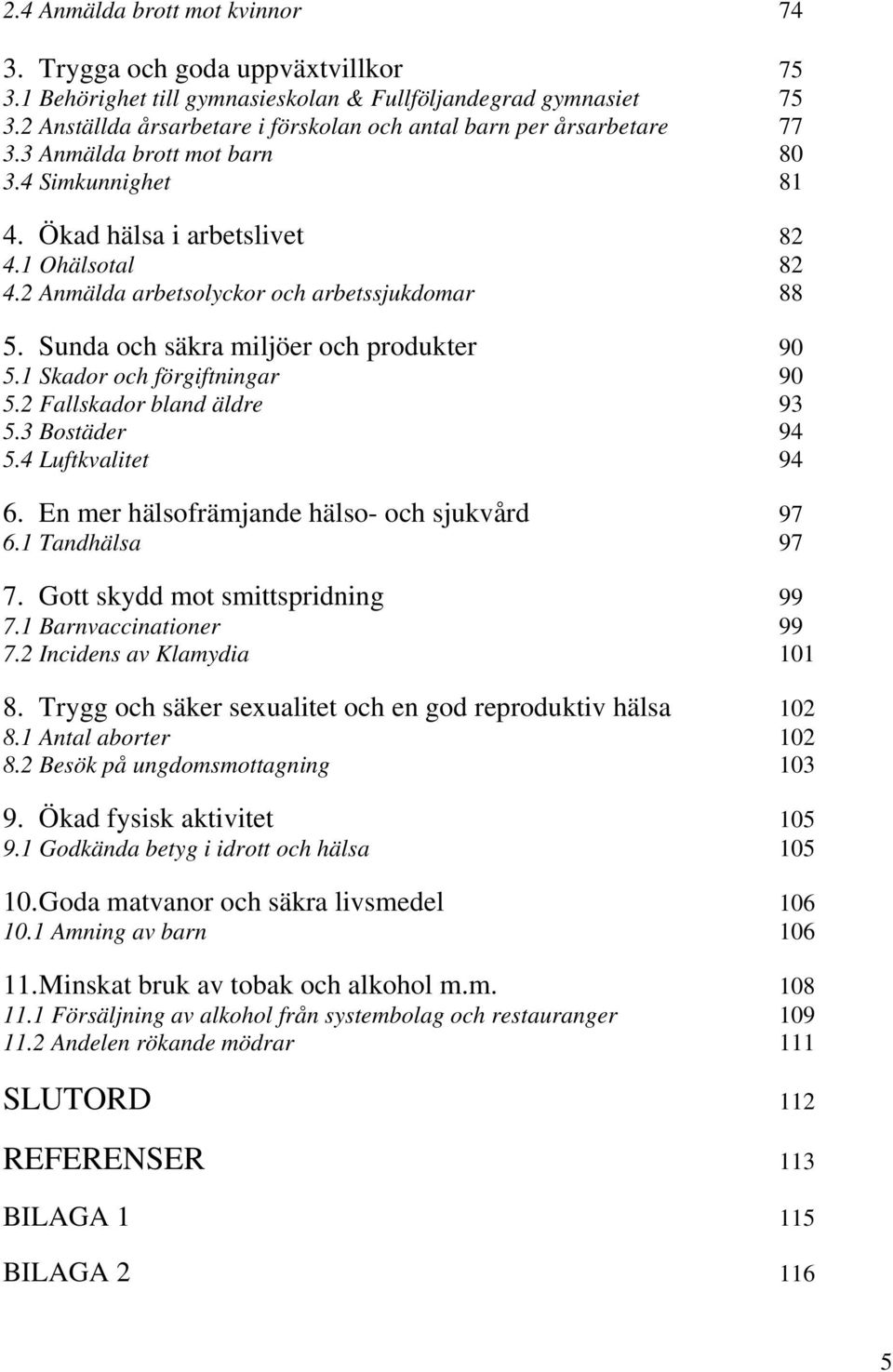 2 Anmälda arbetsolyckor och arbetssjukdomar 88 5. Sunda och säkra miljöer och produkter 9 5.1 Skador och förgiftningar 9 5.2 Fallskador bland äldre 93 5.3 Bostäder 94 5.4 Luftkvalitet 94 6.