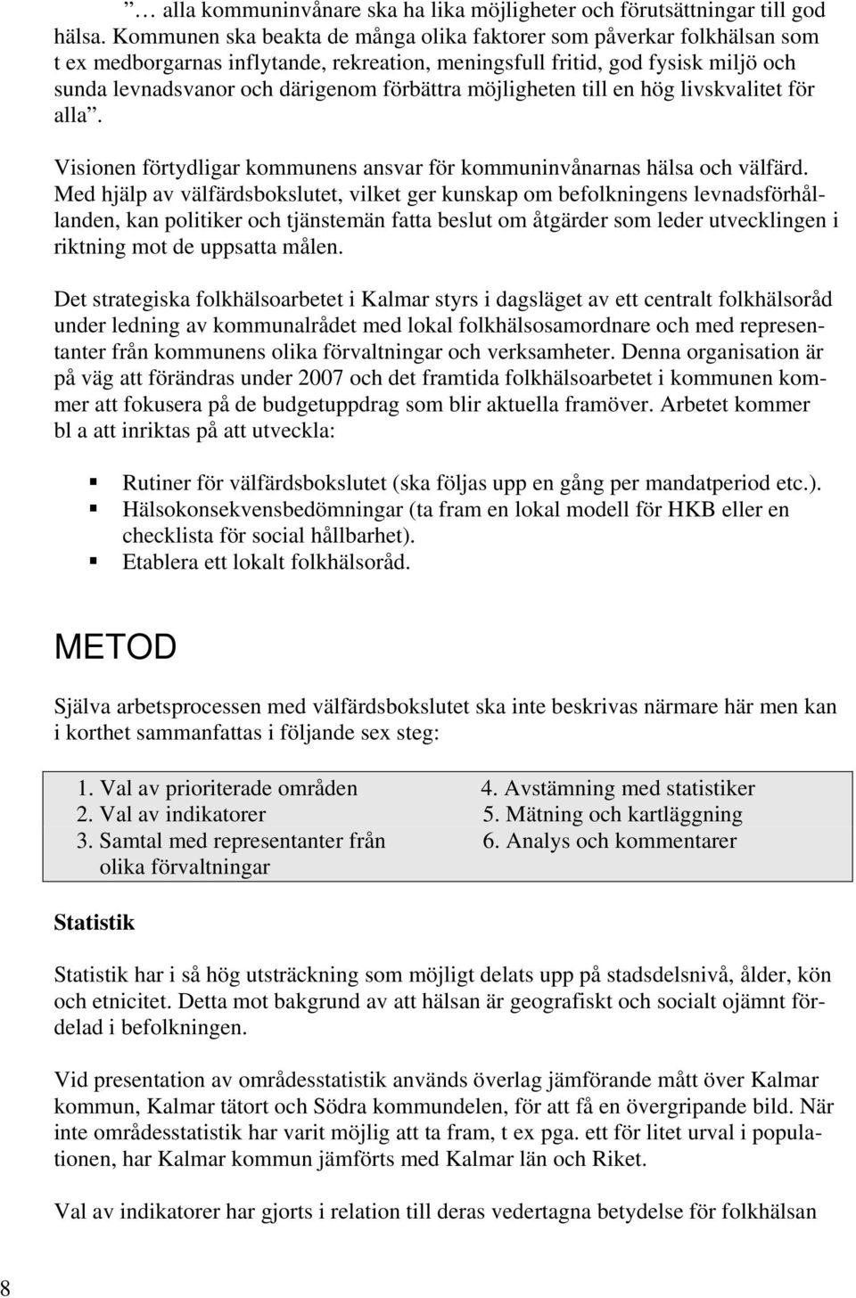 möjligheten till en hög livskvalitet för alla. Visionen förtydligar kommunens ansvar för kommuninvånarnas hälsa och välfärd.