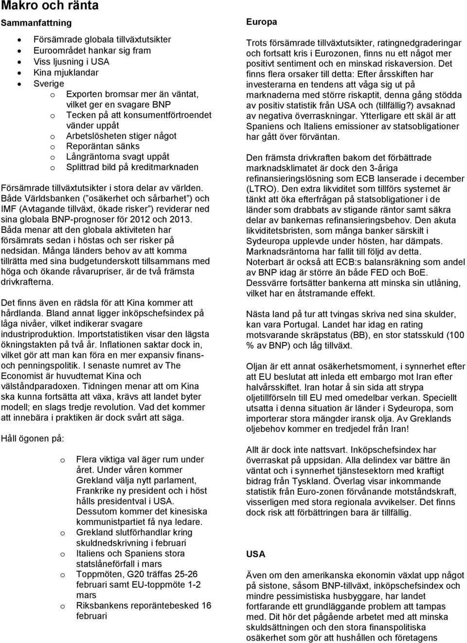 Både Världsbanken ( säkerhet ch sårbarhet ) ch IMF (Avtagande tillväxt, ökade risker ) reviderar ned sina glbala BNP-prgnser för 2012 ch 2013.