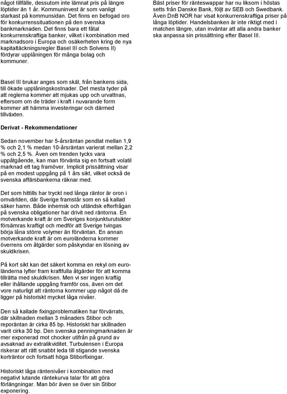 blag ch kmmuner. Bäst priser för ränteswappar har nu liksm i höstas setts från Danske Bank, följt av SEB ch Swedbank. Även DnB NOR har visat knkurrenskraftiga priser på långa löptider.