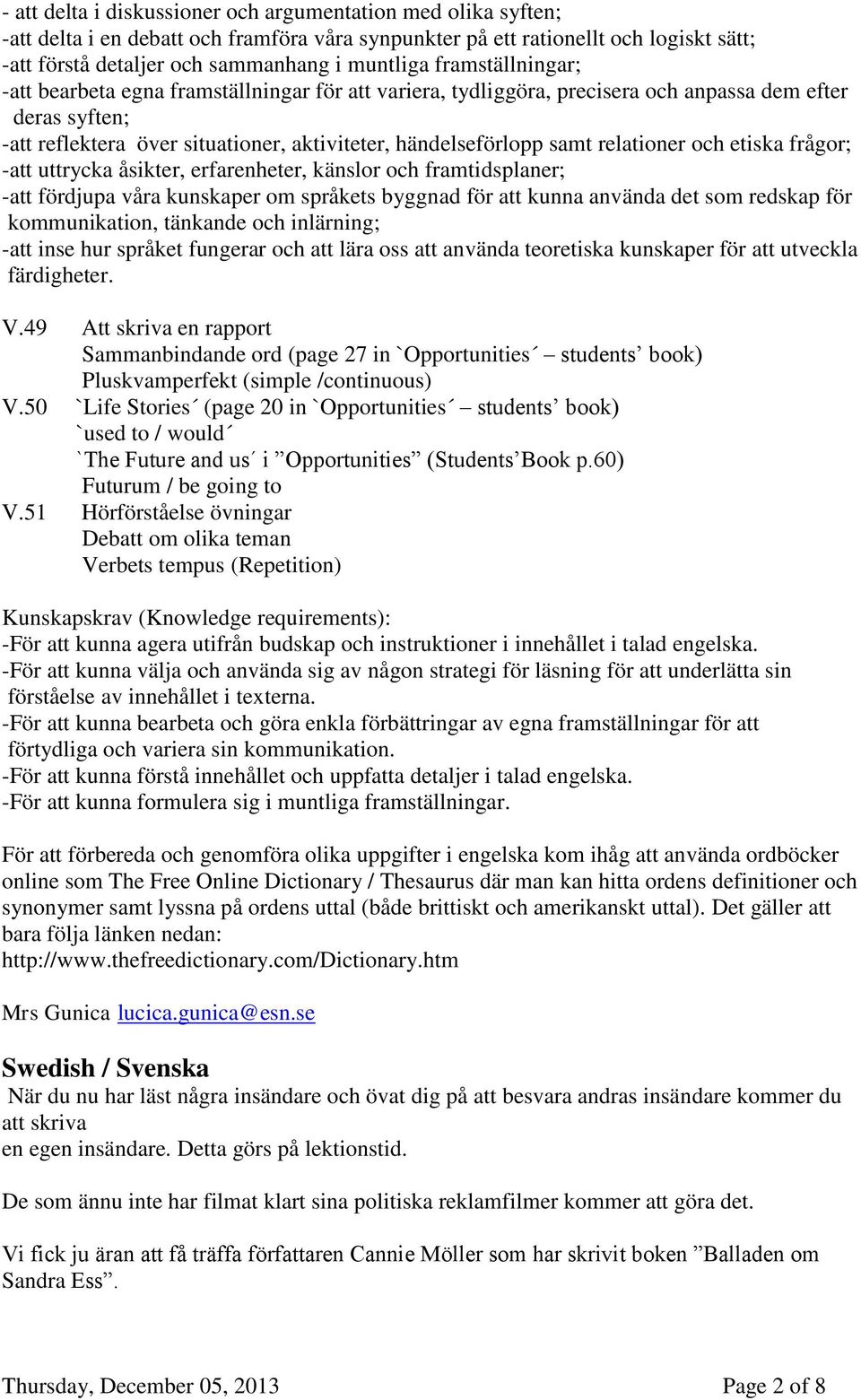 relationer och etiska frågor; -att uttrycka åsikter, erfarenheter, känslor och framtidsplaner; -att fördjupa våra kunskaper om språkets byggnad för att kunna använda det som redskap för