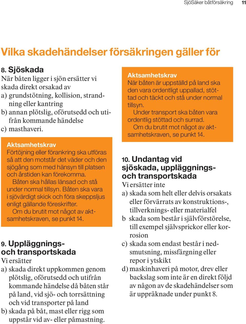 Aktsamhetskrav Förtöjning eller förankring ska utföras så att den motstår det väder och den sjögång som med hänsyn till platsen och årstiden kan förekomma.