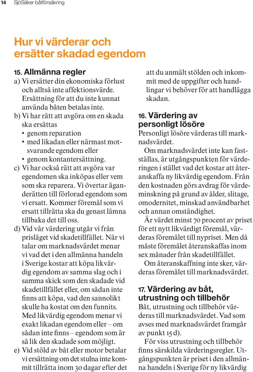 b) Vi har rätt att avgöra om en skada ska ersättas genom reparation med likadan eller närmast motsvarande egendom eller genom kontantersättning.