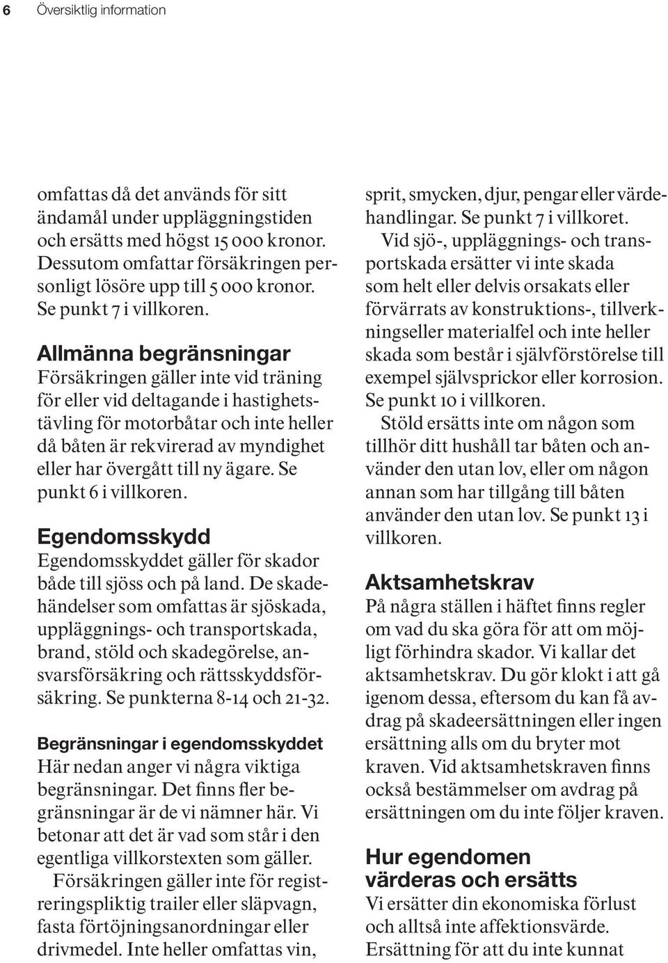 Allmänna begränsningar Försäkringen gäller inte vid träning för eller vid deltagande i hastighetstävling för motorbåtar och inte heller då båten är rekvirerad av myndighet eller har övergått till ny