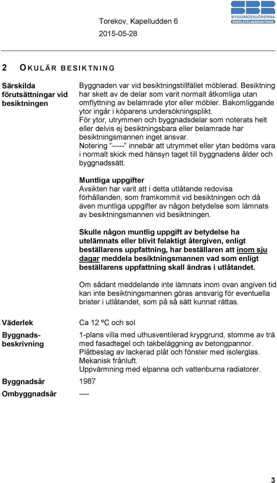 För ytor, utrymmen och byggnadsdelar som noterats helt eller delvis ej besiktningsbara eller belamrade har besiktningsmannen inget ansvar.