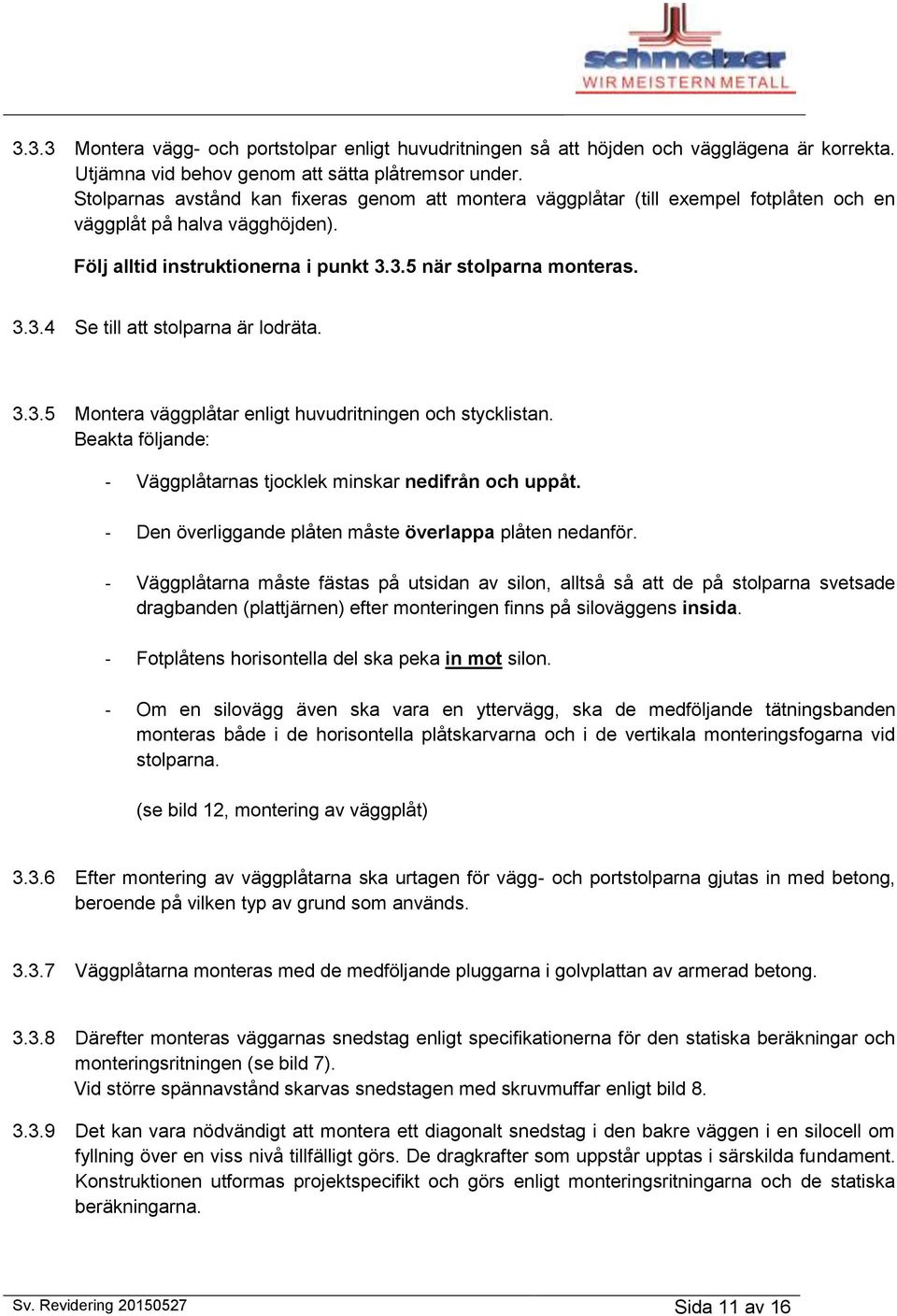 3.3.5 Montera väggplåtar enligt huvudritningen och stycklistan. Beakta följande: - Väggplåtarnas tjocklek minskar nedifrån och uppåt. - Den överliggande plåten måste överlappa plåten nedanför.