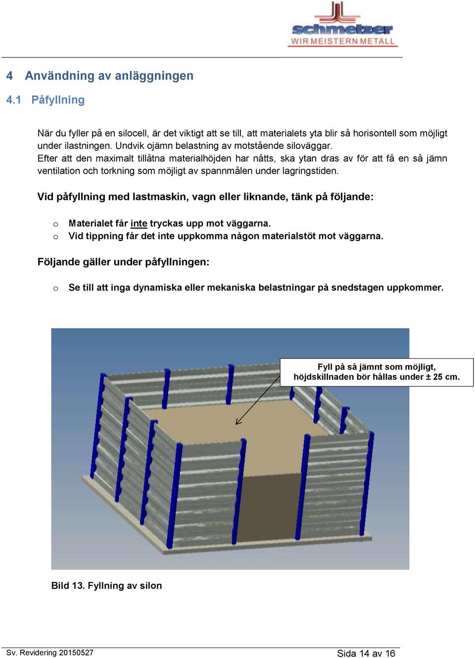 Efter att den maximalt tillåtna materialhöjden har nåtts, ska ytan dras av för att få en så jämn ventilation och torkning som möjligt av spannmålen under lagringstiden.