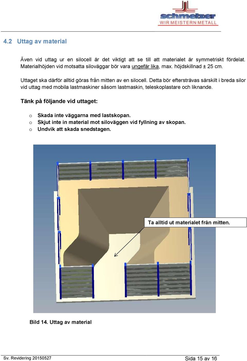 Detta bör eftersträvas särskilt i breda silor vid uttag med mobila lastmaskiner såsom lastmaskin, teleskoplastare och liknande.