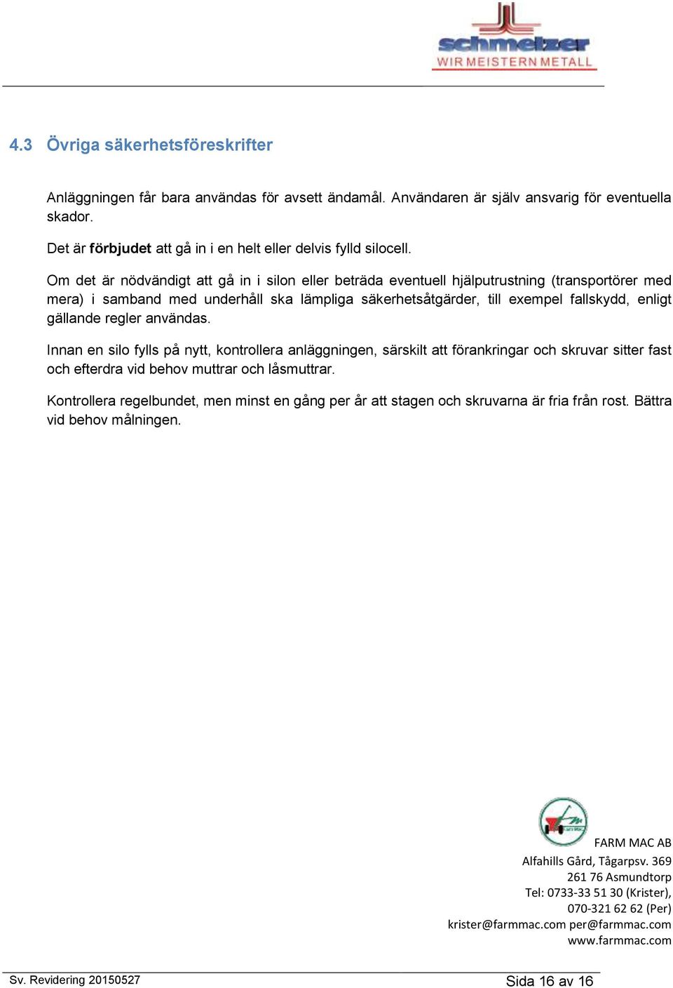 Om det är nödvändigt att gå in i silon eller beträda eventuell hjälputrustning (transportörer med mera) i samband med underhåll ska lämpliga säkerhetsåtgärder, till exempel fallskydd, enligt gällande