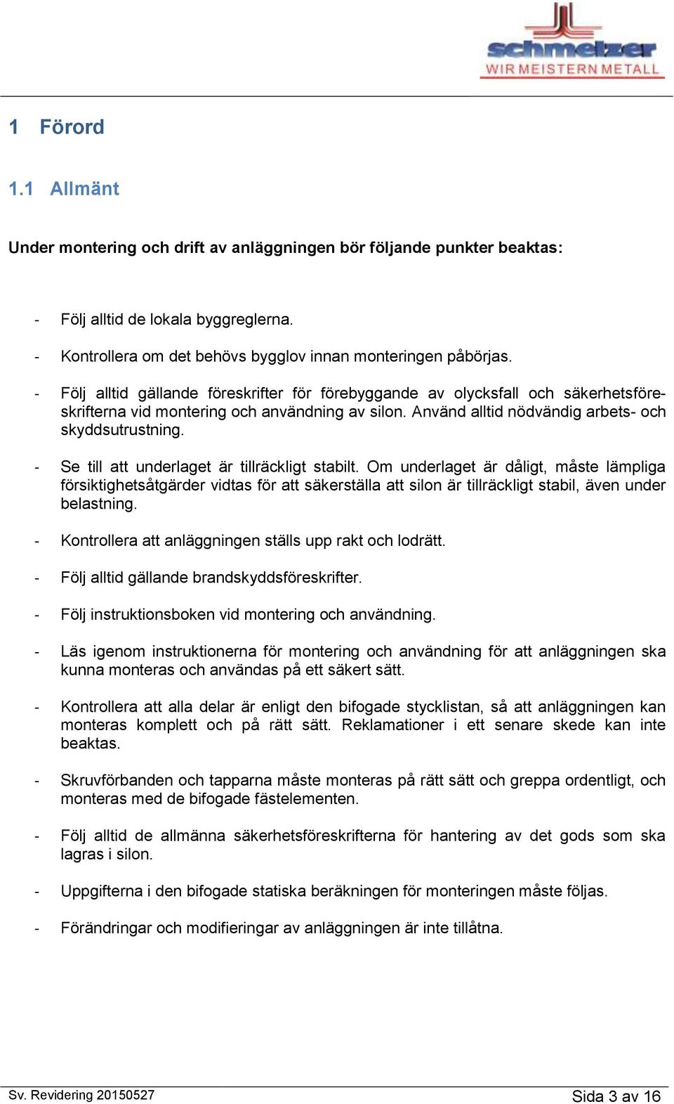 - Se till att underlaget är tillräckligt stabilt. Om underlaget är dåligt, måste lämpliga försiktighetsåtgärder vidtas för att säkerställa att silon är tillräckligt stabil, även under belastning.