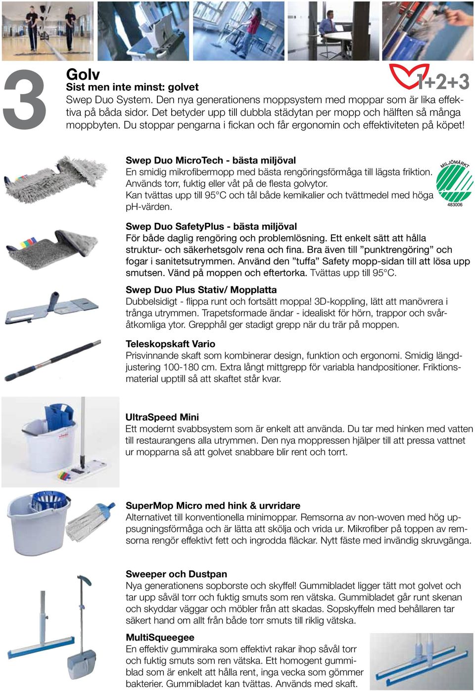 Swep Duo MicroTech - bästa miljöval En smidig mikrofibermopp med bästa rengöringsförmåga till lägsta friktion. Används torr, fuktig eller våt på de flesta golvytor.