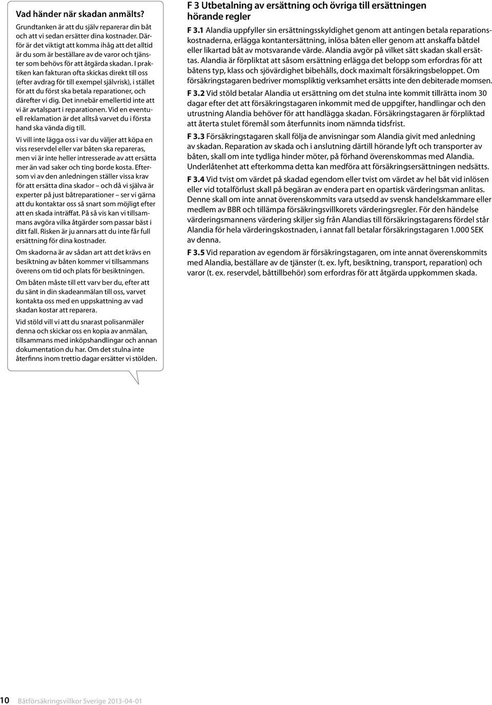I praktiken kan fakturan ofta skickas direkt till oss (efter avdrag för till exempel självrisk), i stället för att du först ska betala reparationer, och därefter vi dig.