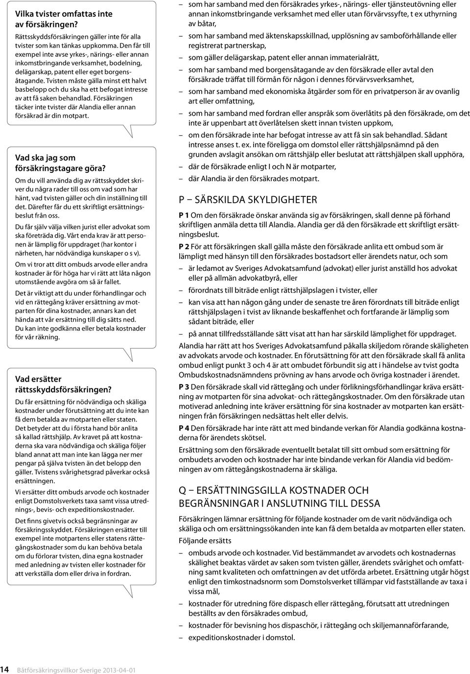 Tvisten måste gälla minst ett halvt basbelopp och du ska ha ett befogat intresse av att få saken behandlad. Försäkringen täcker inte tvister där Alandia eller annan försäkrad är din motpart.