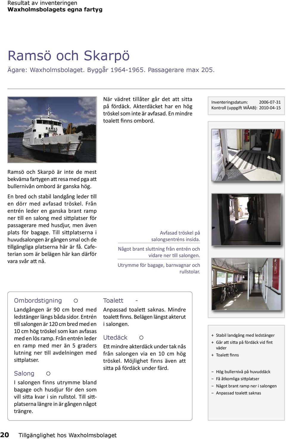 Inventeringsdatum: 2006-07-31 Kontroll (uppgift WÅAB): 2010-04-15 Ramsö och Skarpö är inte de mest bekväma fartygen att resa med pga att bullernivån ombord är ganska hög.