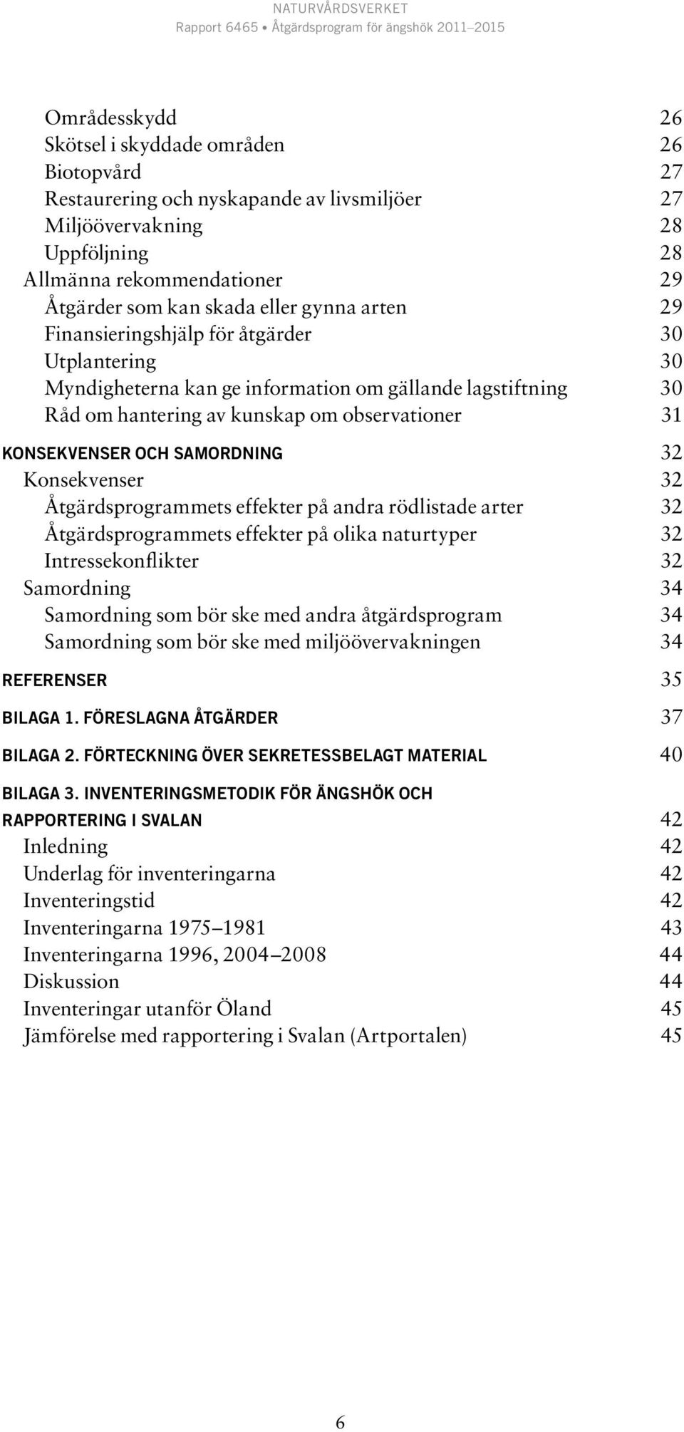 samordning 32 Konsekvenser 32 Åtgärdsprogrammets effekter på andra rödlistade arter 32 Åtgärdsprogrammets effekter på olika naturtyper 32 Intressekonflikter 32 Samordning 34 Samordning som bör ske