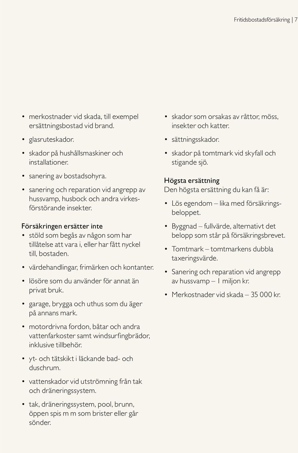 Försäkringen ersätter inte stöld som begås av någon som har tillåtelse att vara i, eller har fått nyckel till, bostaden. värdehandlingar, frimärken och kontanter.