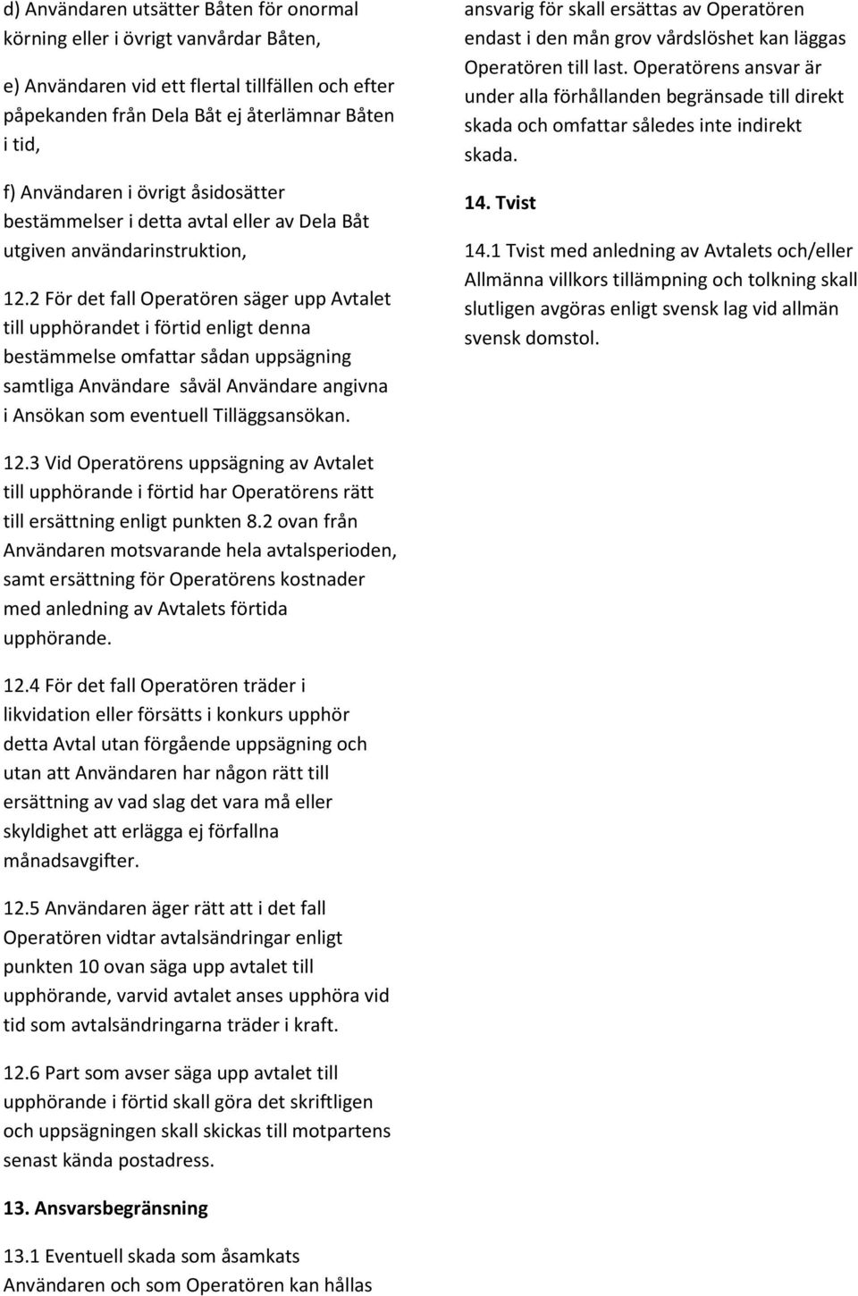 2 För det fall Operatören säger upp Avtalet till upphörandet i förtid enligt denna bestämmelse omfattar sådan uppsägning samtliga Användare såväl Användare angivna i Ansökan som eventuell