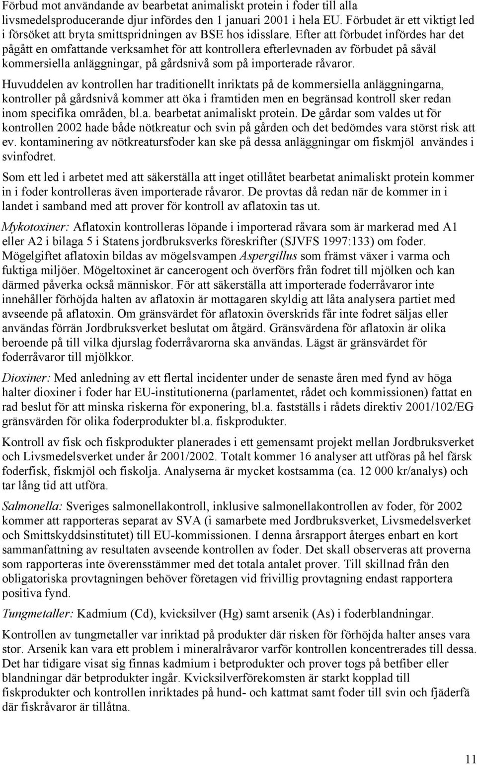 Efter att förbudet infördes har det pågått en omfattande verksamhet för att kontrollera efterlevnaden av förbudet på såväl kommersiella anläggningar, på gårdsnivå som på importerade råvaror.