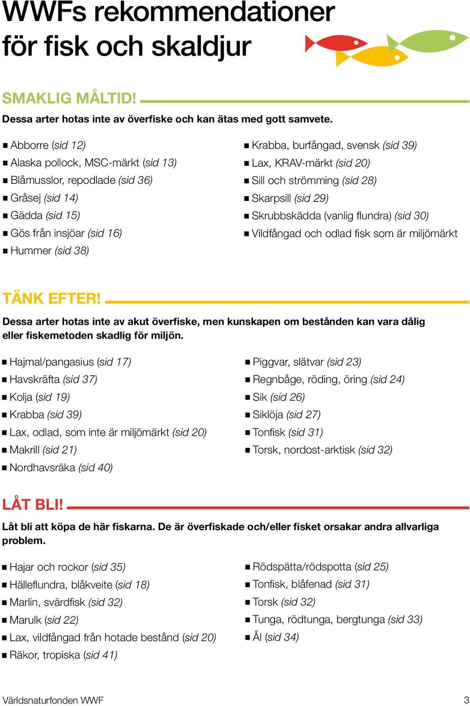 KRAV-märkt (sid 20) Sill och strömming (sid 28) Skarpsill (sid 29) Skrubbskädda (vanlig flundra) (sid 30) Vildfångad och odlad fisk som är miljömärkt tänk efter!