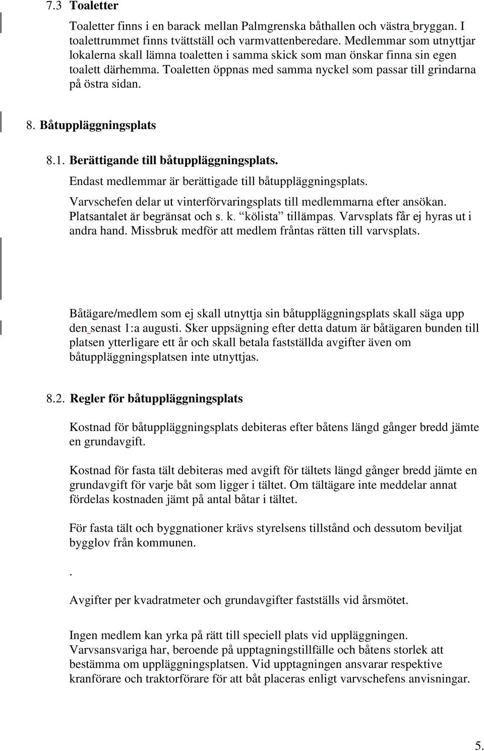 Båtuppläggningsplats 8.1. Berättigande till båtuppläggningsplats. Endast medlemmar är berättigade till båtuppläggningsplats. Varvschefen delar ut vinterförvaringsplats till medlemmarna efter ansökan.