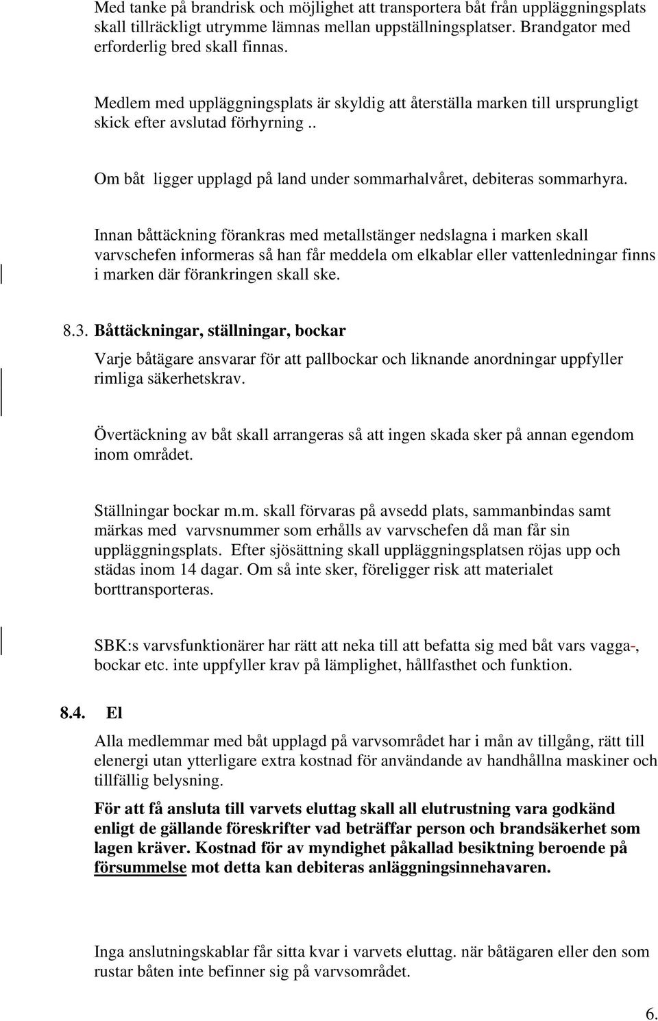 Innan båttäckning förankras med metallstänger nedslagna i marken skall varvschefen informeras så han får meddela om elkablar eller vattenledningar finns i marken där förankringen skall ske. 8.3.