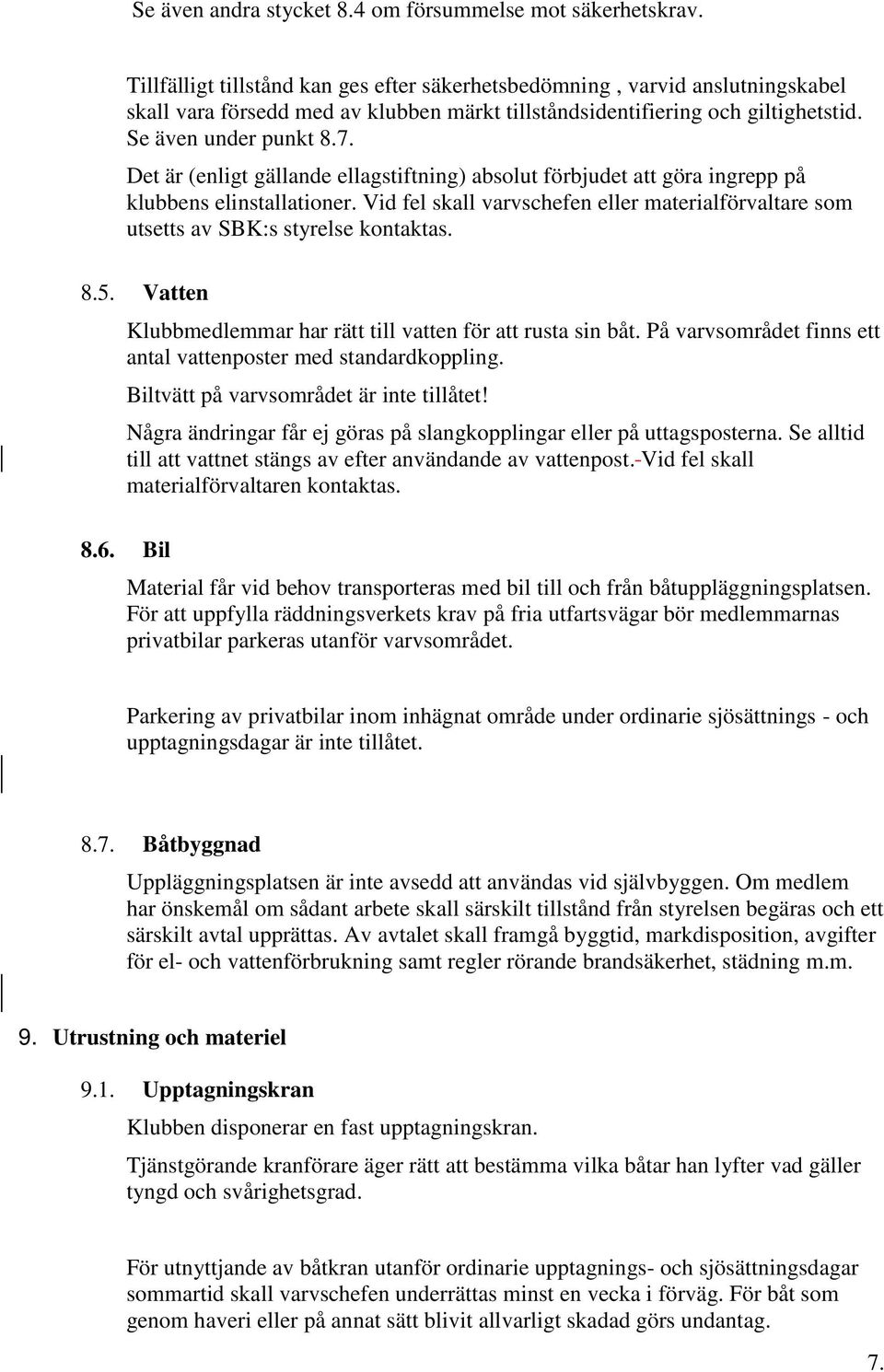 Det är (enligt gällande ellagstiftning) absolut förbjudet att göra ingrepp på klubbens elinstallationer. Vid fel skall varvschefen eller materialförvaltare som utsetts av SBK:s styrelse kontaktas. 8.