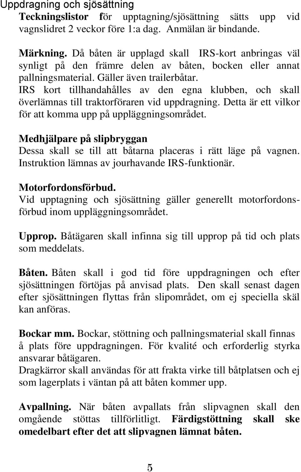 IRS kort tillhandahålles av den egna klubben, och skall överlämnas till traktorföraren vid uppdragning. Detta är ett vilkor för att komma upp på uppläggningsområdet.