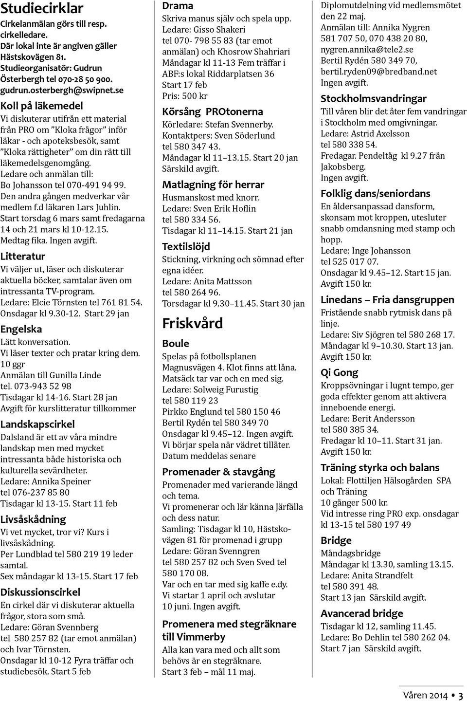 Ledare och anmälan till: Bo Johansson tel 070-491 94 99. Den andra gången medverkar vår medlem f.d läkaren Lars Juhlin. Start torsdag 6 mars samt fredagarna 14 och 21 mars kl 10-12.15. Medtag fika.