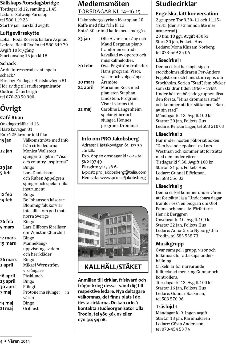 Förslag: Fredagar Hästskovägen 81 Hör av dig till studieorganisatör Gudrun Österbergh tel 070-28 50 900. Övrigt Café 81:an Onsdagsträffar kl 13.