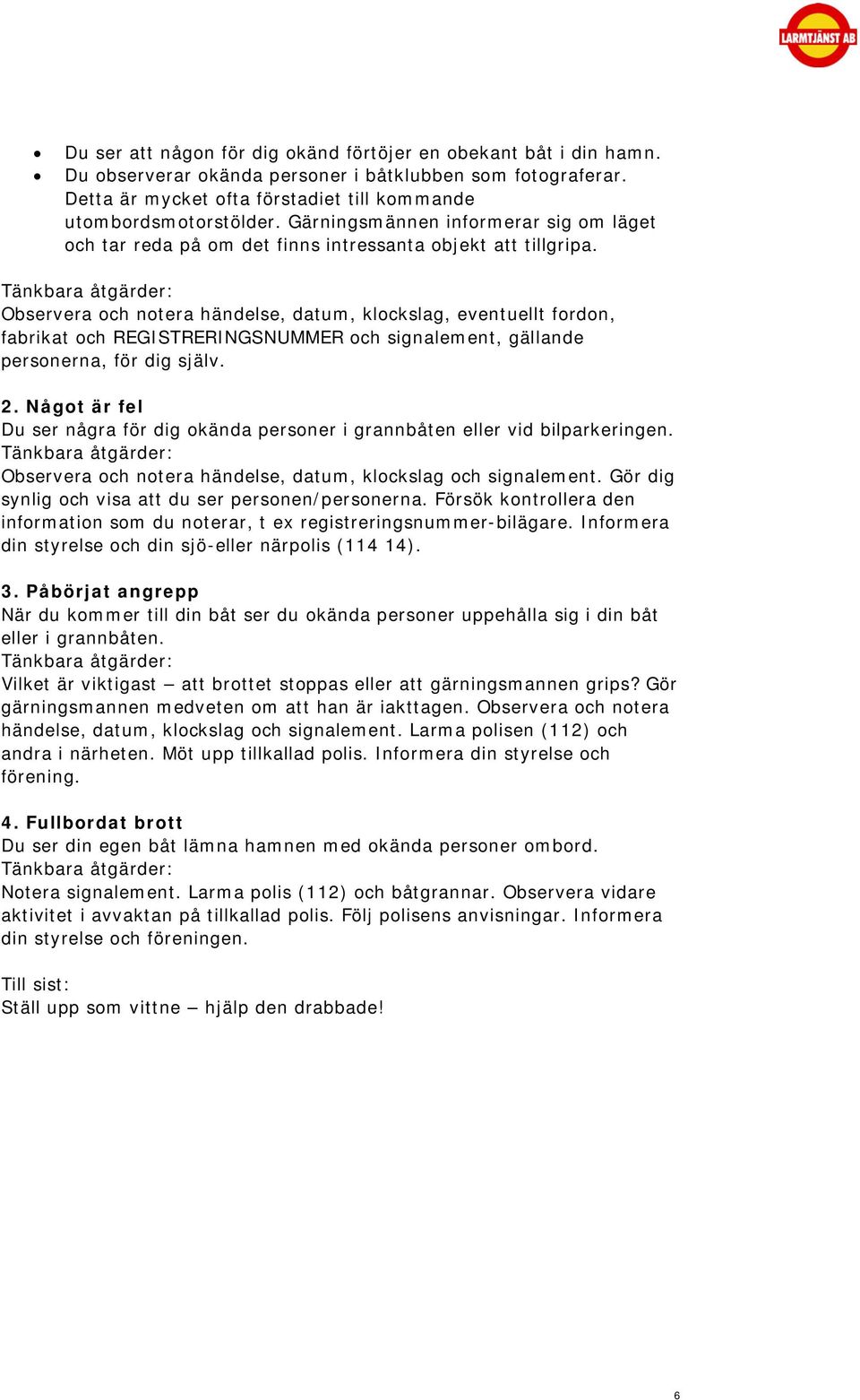 Tänkbara åtgärder: Observera och notera händelse, datum, klockslag, eventuellt fordon, fabrikat och REGISTRERINGSNUMMER och signalement, gällande personerna, för dig själv. 2.