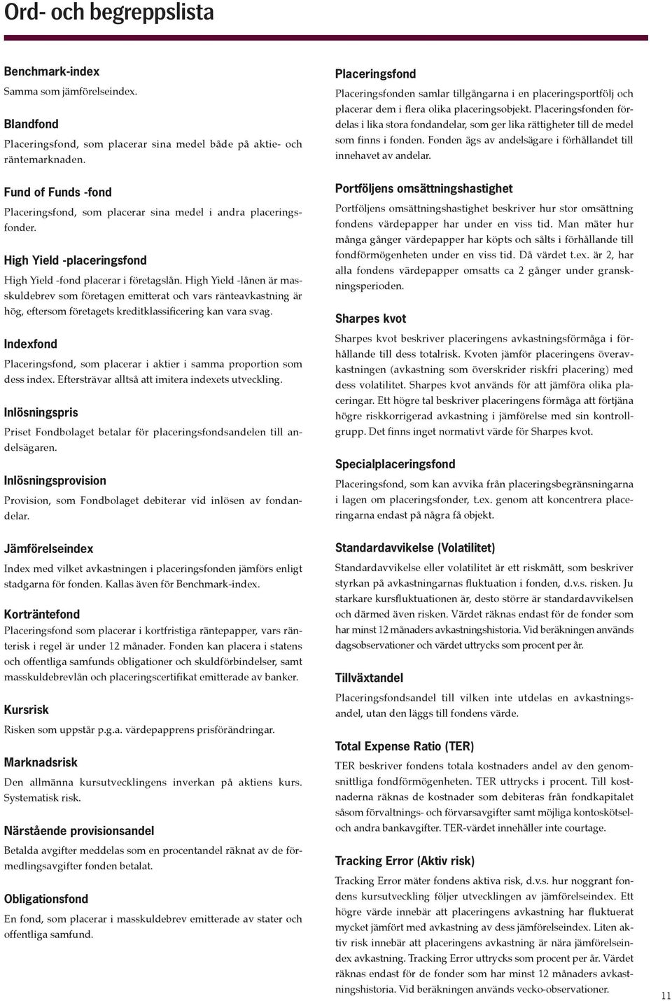 High Yield -lånen är masskuldebrev som företagen emitterat och vars ränteavkastning är hög, eftersom företagets kreditklassificering kan vara svag.