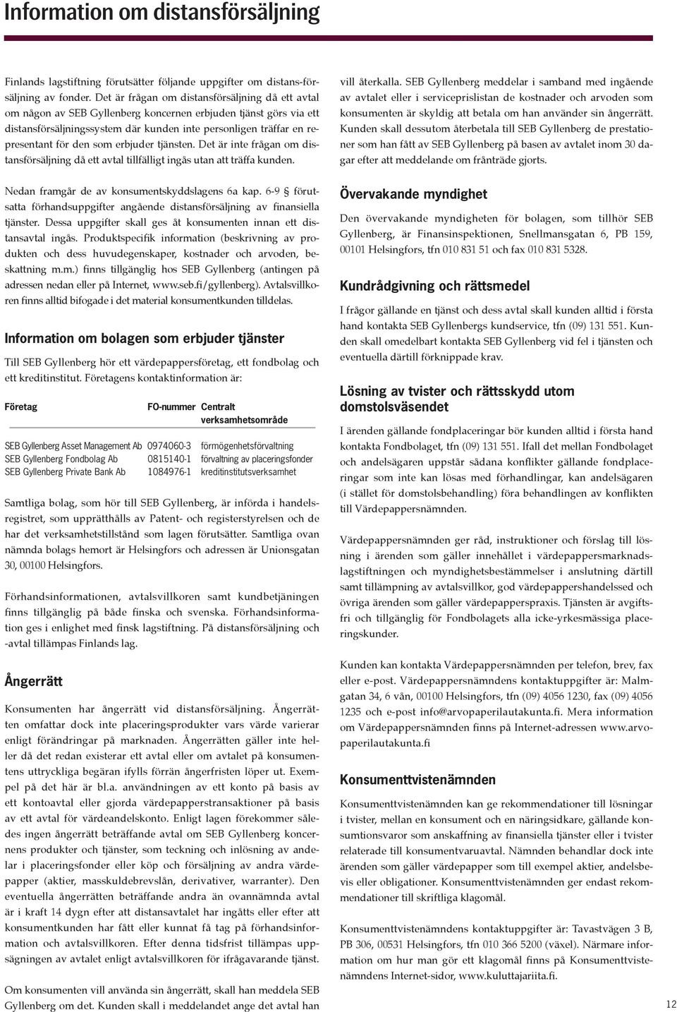 den som erbjuder tjänsten. Det är inte frågan om distansförsäljning då ett avtal tillfälligt ingås utan att träffa kunden. vill återkalla.