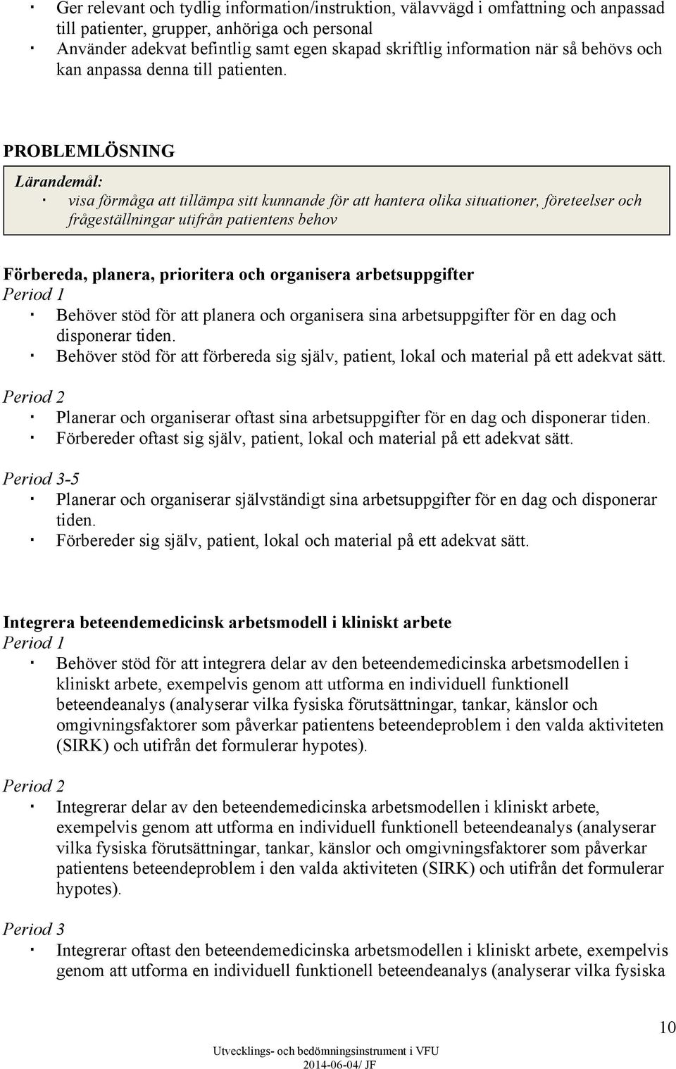 PROBLEMLÖSNING Lärandemål: visa förmåga att tillämpa sitt kunnande för att hantera olika situationer, företeelser och frågeställningar utifrån patientens behov Förbereda, planera, prioritera och