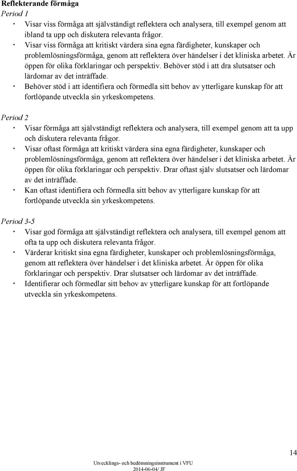 Är öppen för olika förklaringar och perspektiv. Behöver stöd i att dra slutsatser och lärdomar av det inträffade.