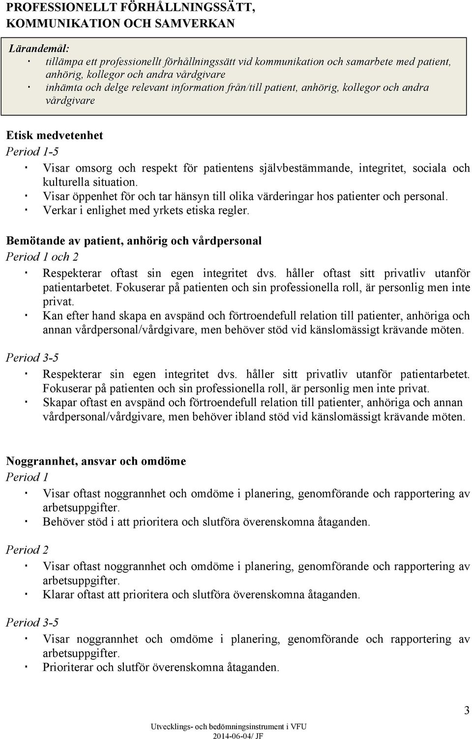 sociala och kulturella situation. Visar öppenhet för och tar hänsyn till olika värderingar hos patienter och personal. Verkar i enlighet med yrkets etiska regler.