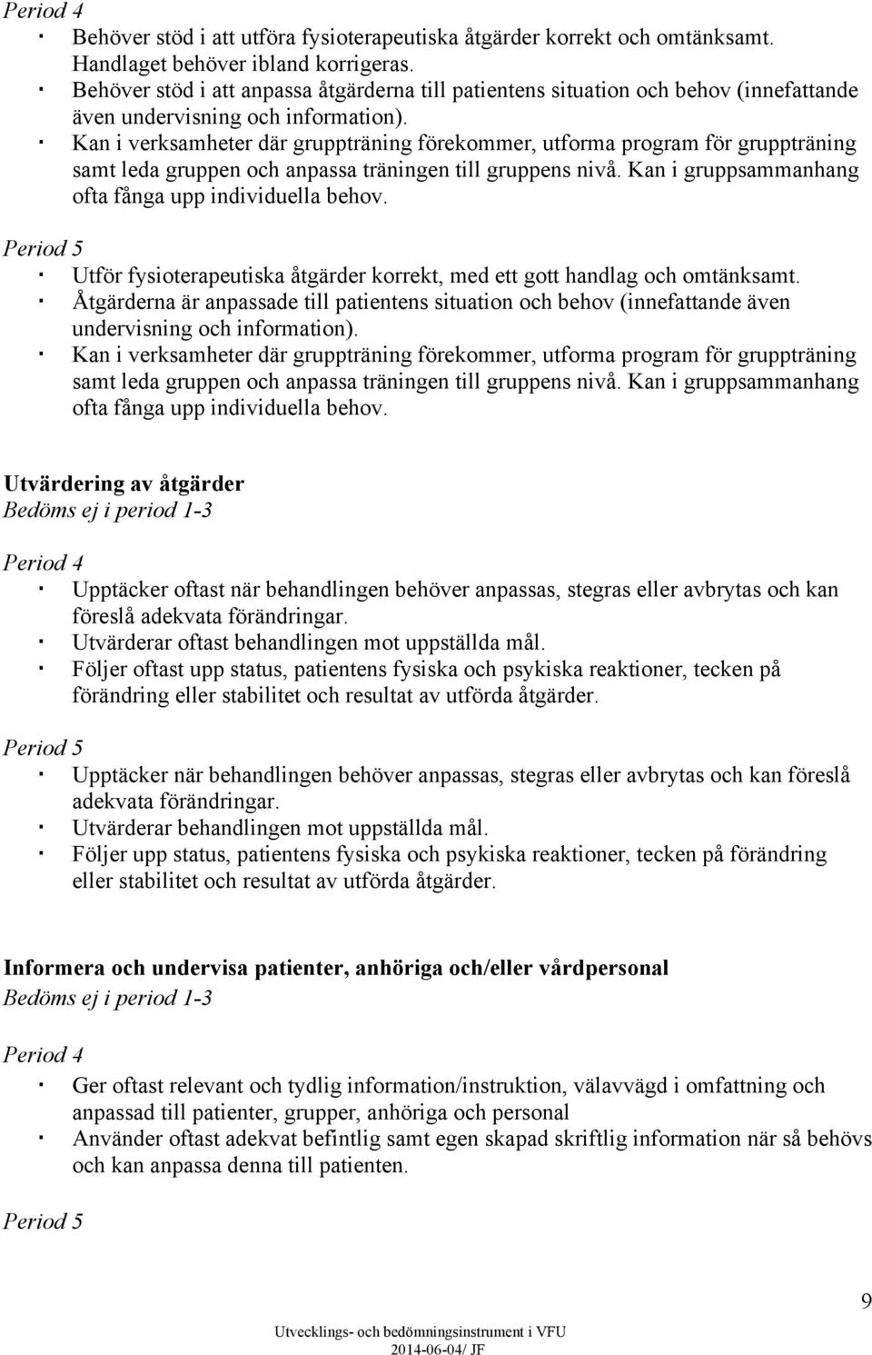 Kan i verksamheter där gruppträning förekommer, utforma program för gruppträning samt leda gruppen och anpassa träningen till gruppens nivå. Kan i gruppsammanhang ofta fånga upp individuella behov.