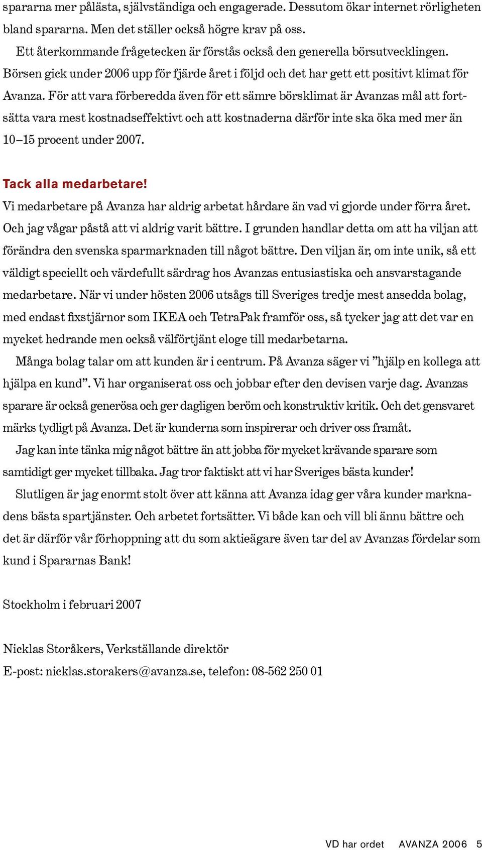 För att vara förberedda även för ett sämre börsklimat är Avanzas mål att fortsätta vara mest kostnadseffektivt och att kostnaderna därför inte ska öka med mer än 10 15 procent under 2007.