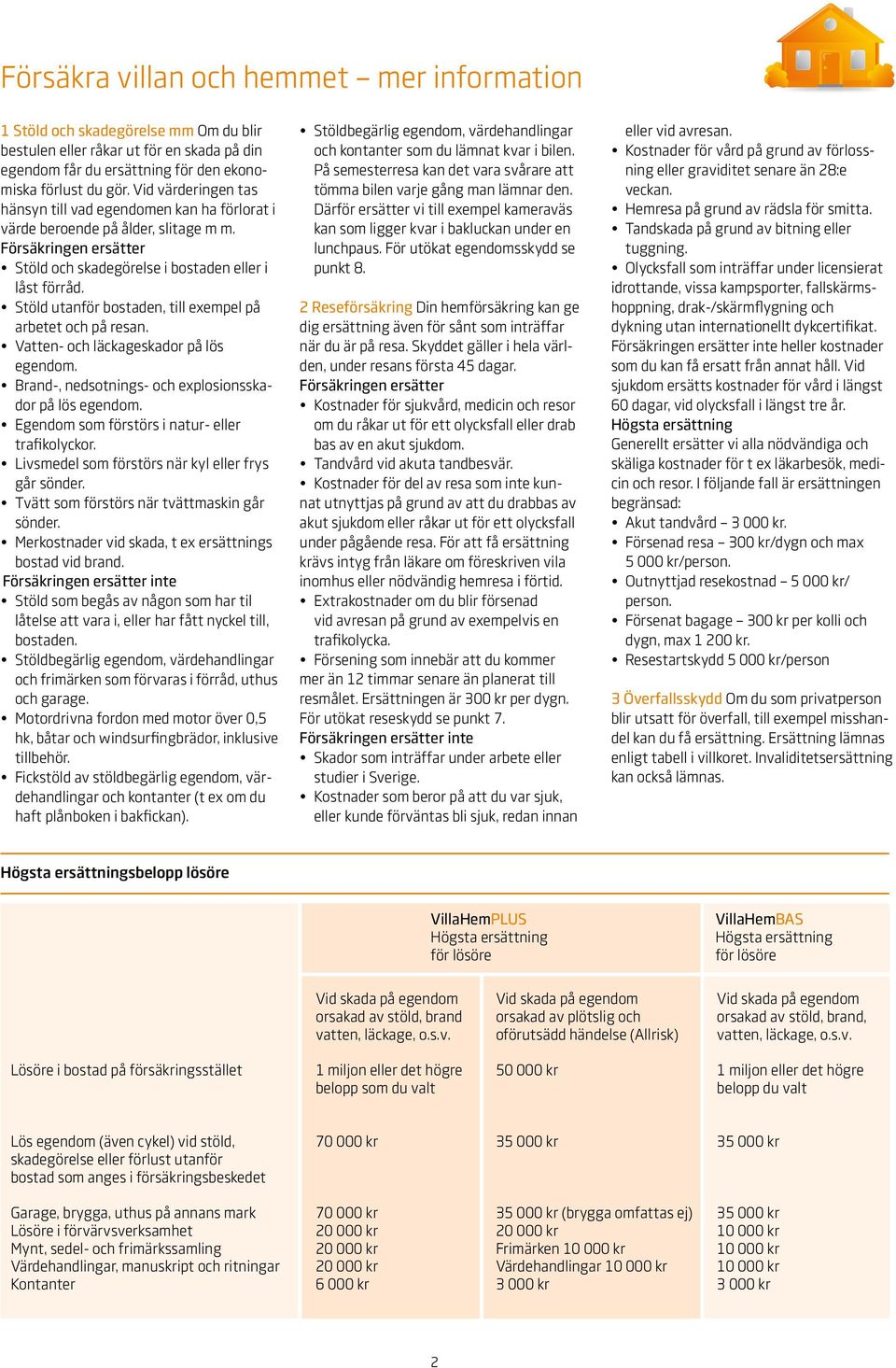 Stöld utanför bostaden, till exempel på arbetet och på resan. Vatten- och läckageskador på lös egendom. på lös egendom. Egendom som förstörs i natur- eller trafikolyckor.
