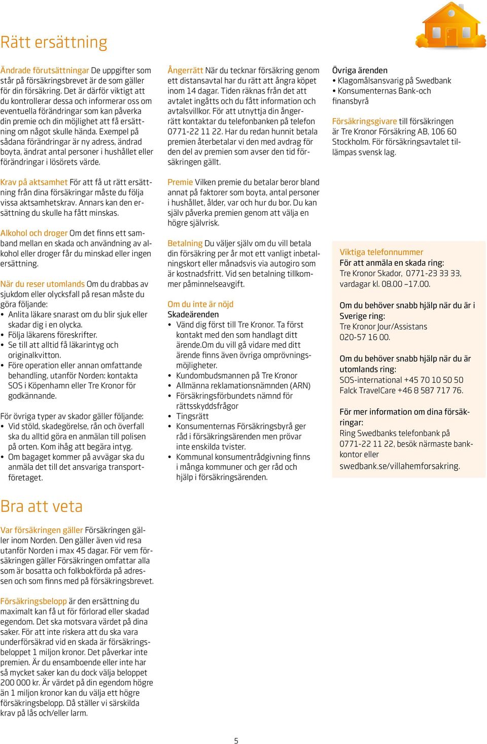 Exempel på sådana förändringar är ny adress, ändrad boyta, ändrat antal personer i hushållet eller förändringar i lösörets värde.