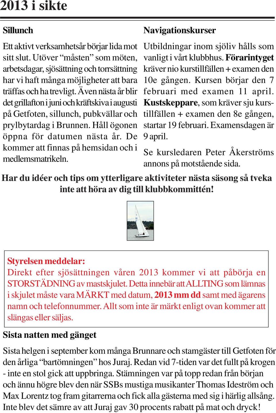 Även nästa år blir det grillafton i juni och kräftskiva i augusti på Getfoten, sillunch, pubkvällar och prylbytardag i Brunnen. Håll ögonen öppna för datumen nästa år.