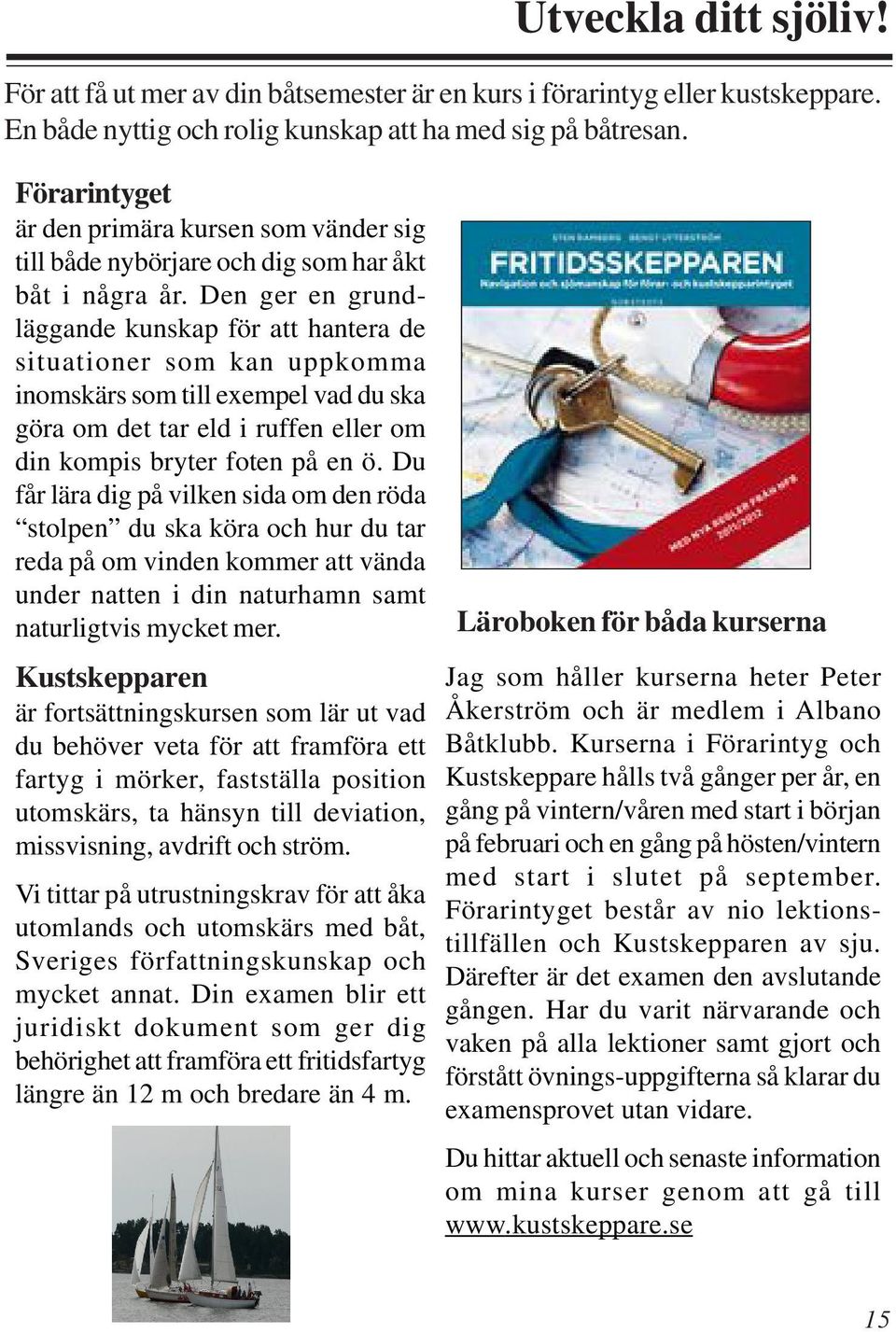 Du får lära dig på vilken sida om den röda stolpen du ska köra och hur du tar reda på om vinden kommer att vända under natten i din naturhamn samt naturligtvis mycket mer.