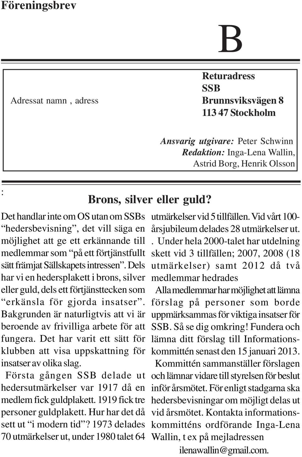 Dels har vi en hedersplakett i brons, silver eller guld, dels ett förtjänsttecken som erkänsla för gjorda insatser. Bakgrunden är naturligtvis att vi är beroende av frivilliga arbete för att fungera.