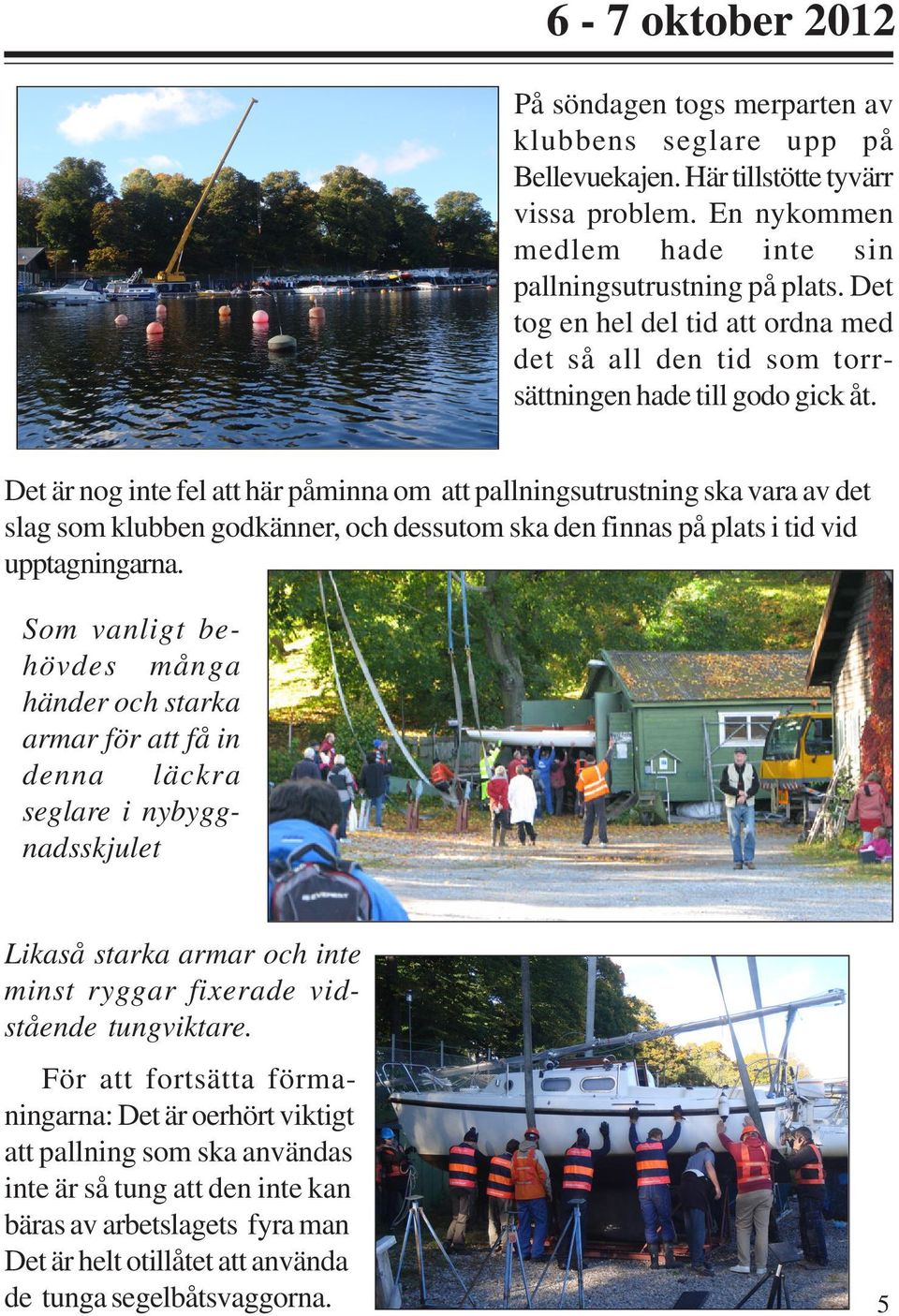 Det är nog inte fel att här påminna om att pallningsutrustning ska vara av det slag som klubben godkänner, och dessutom ska den finnas på plats i tid vid upptagningarna.